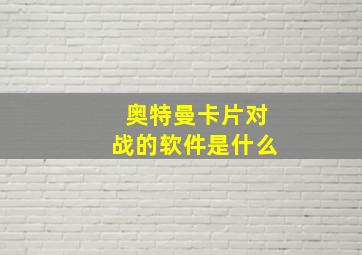 奥特曼卡片对战的软件是什么