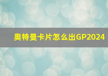 奥特曼卡片怎么出GP2024