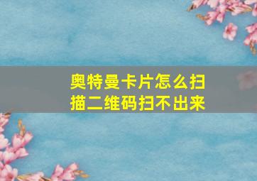 奥特曼卡片怎么扫描二维码扫不出来