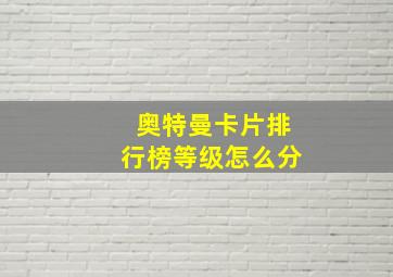 奥特曼卡片排行榜等级怎么分