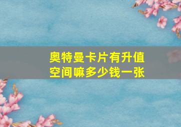 奥特曼卡片有升值空间嘛多少钱一张