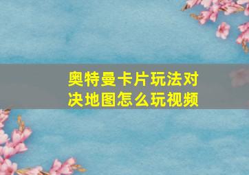 奥特曼卡片玩法对决地图怎么玩视频