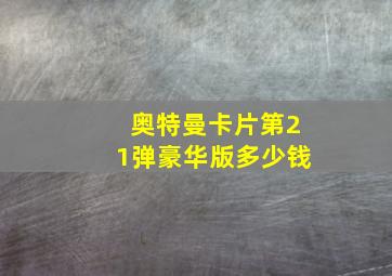 奥特曼卡片第21弹豪华版多少钱