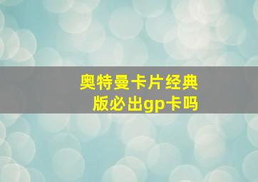 奥特曼卡片经典版必出gp卡吗