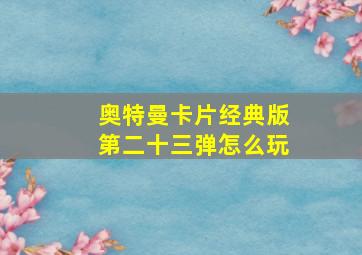 奥特曼卡片经典版第二十三弹怎么玩