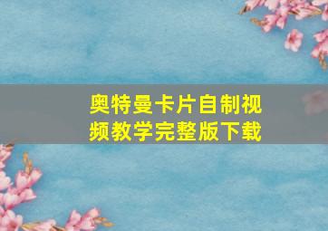 奥特曼卡片自制视频教学完整版下载