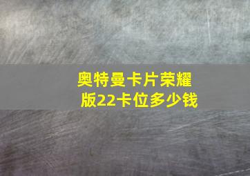 奥特曼卡片荣耀版22卡位多少钱