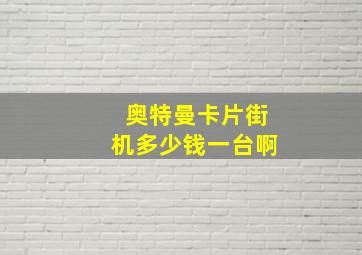 奥特曼卡片街机多少钱一台啊