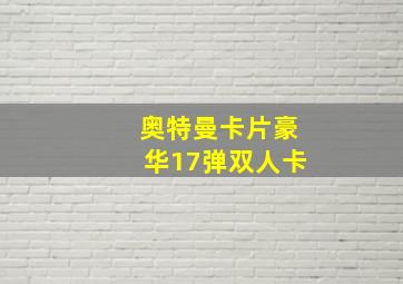 奥特曼卡片豪华17弹双人卡