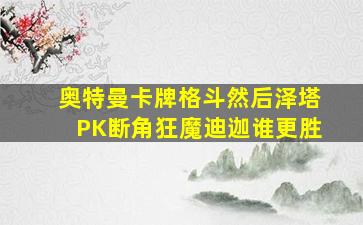 奥特曼卡牌格斗然后泽塔PK断角狂魔迪迦谁更胜