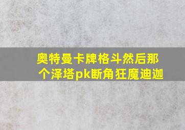 奥特曼卡牌格斗然后那个泽塔pk断角狂魔迪迦