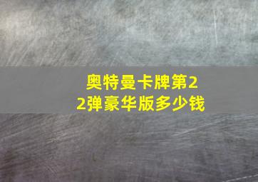 奥特曼卡牌第22弹豪华版多少钱