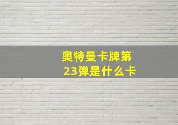 奥特曼卡牌第23弹是什么卡