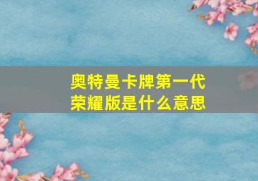 奥特曼卡牌第一代荣耀版是什么意思