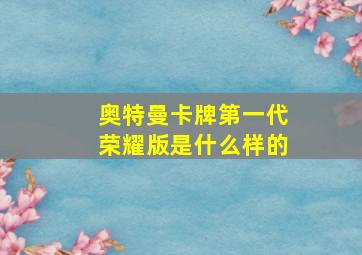 奥特曼卡牌第一代荣耀版是什么样的