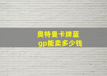 奥特曼卡牌蓝gp能卖多少钱