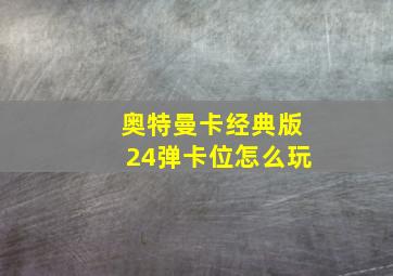 奥特曼卡经典版24弹卡位怎么玩