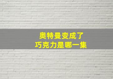 奥特曼变成了巧克力是哪一集