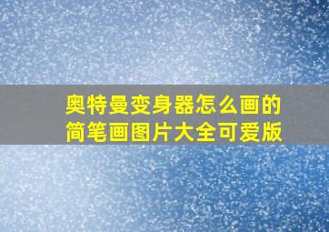 奥特曼变身器怎么画的简笔画图片大全可爱版