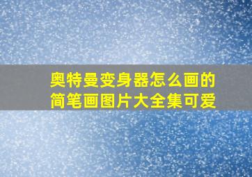 奥特曼变身器怎么画的简笔画图片大全集可爱