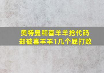 奥特曼和喜羊羊抢代码却被喜羊羊1几个屁打败