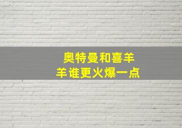 奥特曼和喜羊羊谁更火爆一点