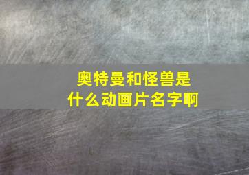 奥特曼和怪兽是什么动画片名字啊