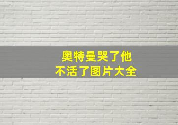 奥特曼哭了他不活了图片大全