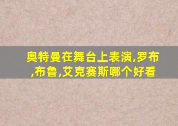 奥特曼在舞台上表演,罗布,布鲁,艾克赛斯哪个好看