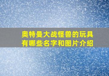 奥特曼大战怪兽的玩具有哪些名字和图片介绍