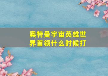 奥特曼宇宙英雄世界首领什么时候打