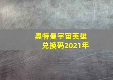 奥特曼宇宙英雄兑换码2021年