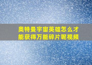 奥特曼宇宙英雄怎么才能获得万能碎片呢视频