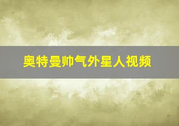 奥特曼帅气外星人视频