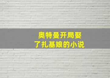 奥特曼开局娶了扎基娘的小说