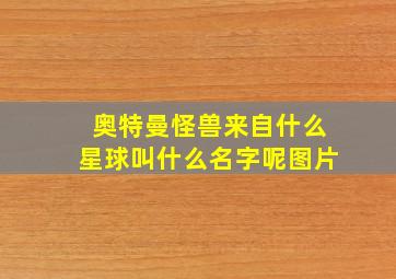 奥特曼怪兽来自什么星球叫什么名字呢图片