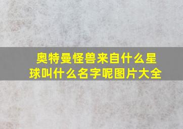 奥特曼怪兽来自什么星球叫什么名字呢图片大全