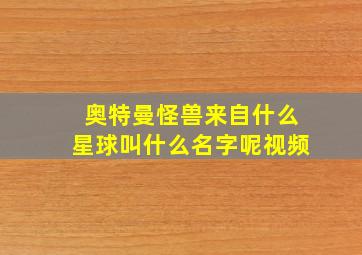 奥特曼怪兽来自什么星球叫什么名字呢视频