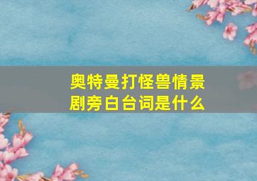 奥特曼打怪兽情景剧旁白台词是什么