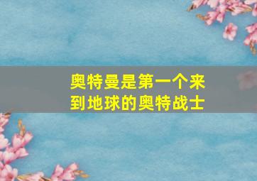 奥特曼是第一个来到地球的奥特战士