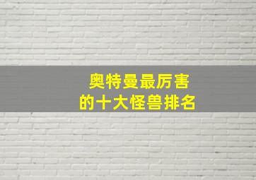 奥特曼最厉害的十大怪兽排名