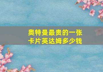 奥特曼最贵的一张卡片英达姆多少钱