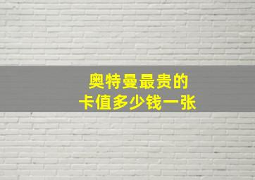 奥特曼最贵的卡值多少钱一张