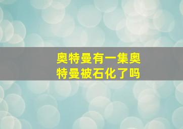 奥特曼有一集奥特曼被石化了吗