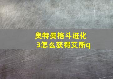 奥特曼格斗进化3怎么获得艾斯q