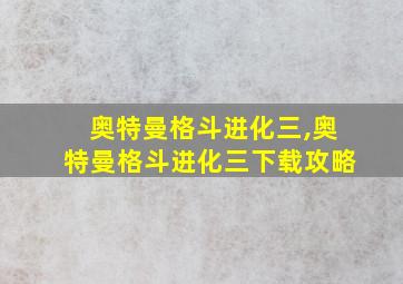 奥特曼格斗进化三,奥特曼格斗进化三下载攻略