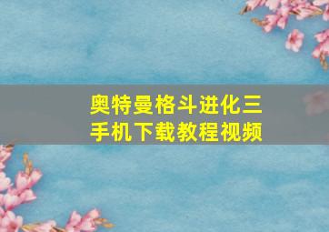 奥特曼格斗进化三手机下载教程视频