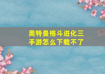 奥特曼格斗进化三手游怎么下载不了