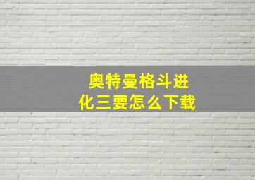 奥特曼格斗进化三要怎么下载