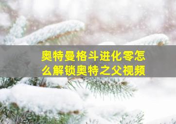 奥特曼格斗进化零怎么解锁奥特之父视频